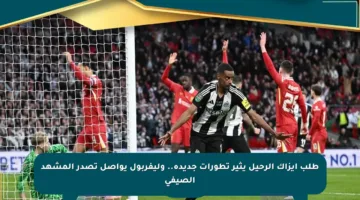 طلب إيزاك الرحيل يثير تطورات جديدة.. وليفربول يواصل تصدر المشهد الصيفي